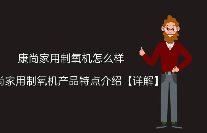 康尚家用制氧机怎么样 康尚家用制氧机产品特点介绍【详解】